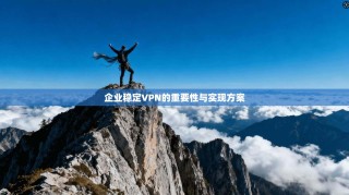 企业稳定VPN的重要性与实现方案
