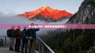 什么是VPN？如何安全地使用它？