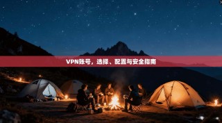 VPN账号，选择、配置与安全指南