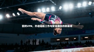 首例VPN，开启远程工作与安全通信的新篇章