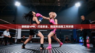 旗舰版VPN，打造安全、稳定的远程工作环境