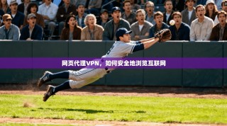 网页代理VPN，如何安全地浏览互联网