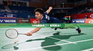 VPN都失效了？如何解决？