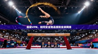 超级VPN，如何安全地连接到全球网络