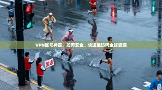 VPN账号神器，如何安全、快速地访问全球资源