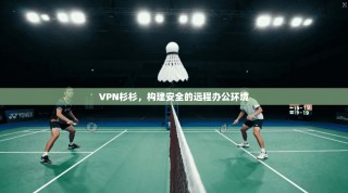 VPN杉杉，构建安全的远程办公环境