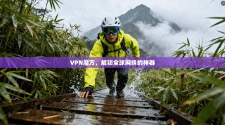 VPN魔方，解锁全球网络的神器