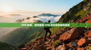 VPN 吃鸡，如何使用 VPN 优化您的游戏体验