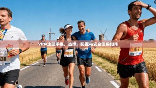 VPN注册手机，选择、配置与安全使用指南