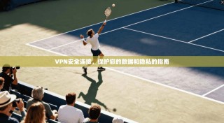 VPN安全连接，保护您的数据和隐私的指南