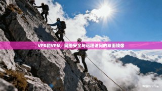 VPS和VPN，网络安全与远程访问的双面镜像