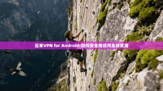 云末VPN for Android:如何安全地访问全球资源
