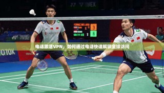 电话激活VPN，如何通过电话快速解锁全球访问