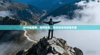 VPN连接器，如何安全、高效地访问远程资源
