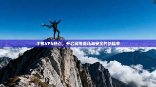 手机VPN热点，开启网络隐私与安全的新篇章