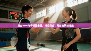 路由VPN与华硕路由器，打造安全、高效的网络连接