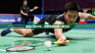 星际公民VPN，探索宇宙的另一种方式