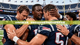 VPN内网互通，构建安全的远程访问和内部网络连接