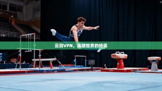 云洞VPN，连接世界的桥梁