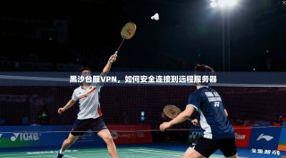 黑沙台服VPN，如何安全连接到远程服务器