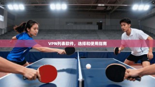 VPN列表软件，选择和使用指南