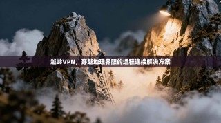 越岭VPN，穿越地理界限的远程连接解决方案