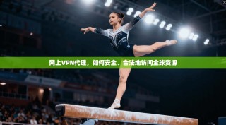 网上VPN代理，如何安全、合法地访问全球资源