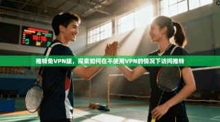 推特免VPN版，探索如何在不使用VPN的情况下访问推特