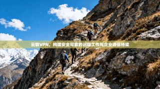 云联VPN，构建安全可靠的远程工作与企业通信桥梁