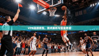 VPN连接抓包，技术解析与安全考虑