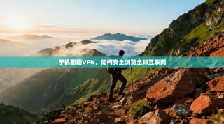 手机翻墙VPN，如何安全浏览全球互联网