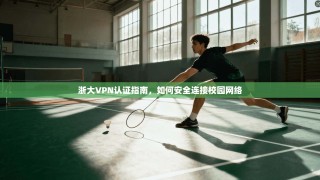 浙大VPN认证指南，如何安全连接校园网络