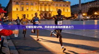 灯塔在线VPN，开启全球访问的便捷之门