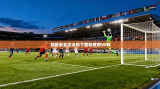 如何安全合法地下载和使用VPN