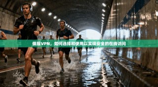 俄服VPN，如何选择和使用以实现安全的在线访问