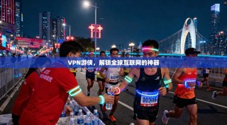 VPN游侠，解锁全球互联网的神器