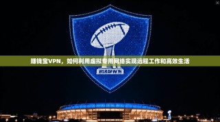 赚钱宝VPN，如何利用虚拟专用网络实现远程工作和高效生活