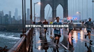 脸书下载VPN，如何安全访问全球内容