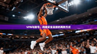 VPN与拨号，构建安全连接的两种方式