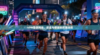 VPN登录网络，安全与便捷的双重选择