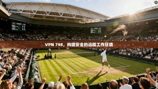 VPN 798，构建安全的远程工作环境