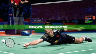 英雄连VPN，穿越数字边界的力量