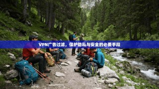 VPN广告过滤，保护隐私与安全的必要手段