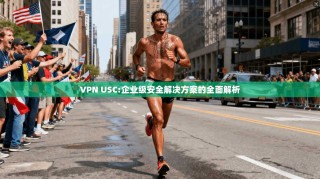 VPN USC:企业级安全解决方案的全面解析