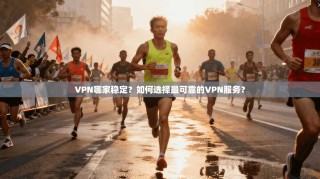 VPN哪家稳定？如何选择最可靠的VPN服务？