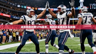 选择好的付费VPN服务，如何安全地浏览互联网