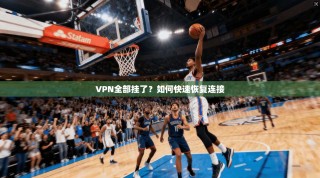 VPN全部挂了？如何快速恢复连接