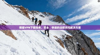 祺临VPN下载指南，安全、快速的远程访问解决方案