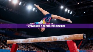 VPN哪家强？综合比较与选择指南