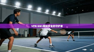VPN GW:网络安全的守护者